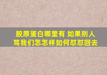 胶原蛋白哪里有 如果别人骂我们怎怎样如何怼怼回去